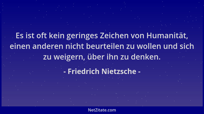 Friedrich Nietzsche - Es ist oft kein geringes Zeichen von Humanität, einen anderen nicht beurteilen zu wollen und sich zu...