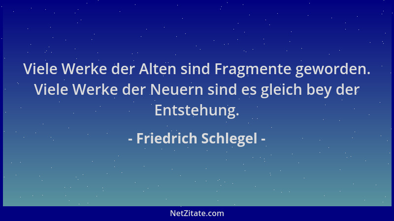 Friedrich Schlegel - Viele Werke der Alten sind Fragmente geworden. Viele Werke der Neuern sind es gleich bey der Entstehun...