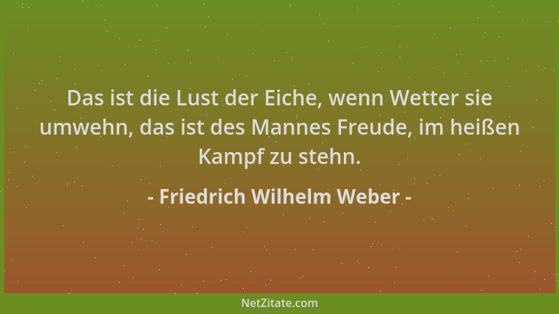 Friedrich Wilhelm Weber - Das ist die Lust der Eiche, wenn Wetter sie umwehn, das ist des Mannes Freude, im heißen Kampf zu...