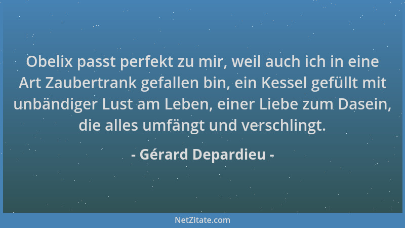 Gérard Depardieu - Obelix passt perfekt zu mir, weil auch ich in eine Art Zaubertrank gefallen bin, ein Kessel gefüllt mit...