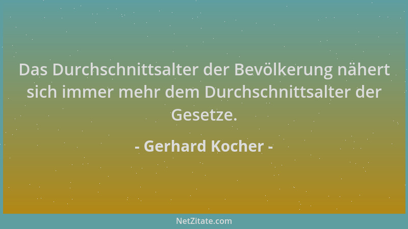 Gerhard Kocher - Das Durchschnittsalter der Bevölkerung nähert sich immer mehr dem Durchschnittsalter der Gesetze....