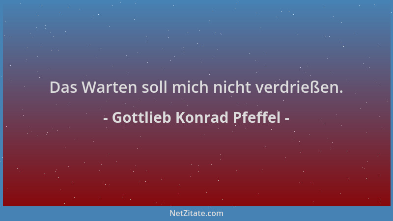 Gottlieb Konrad Pfeffel - Das Warten soll mich nicht verdrießen....