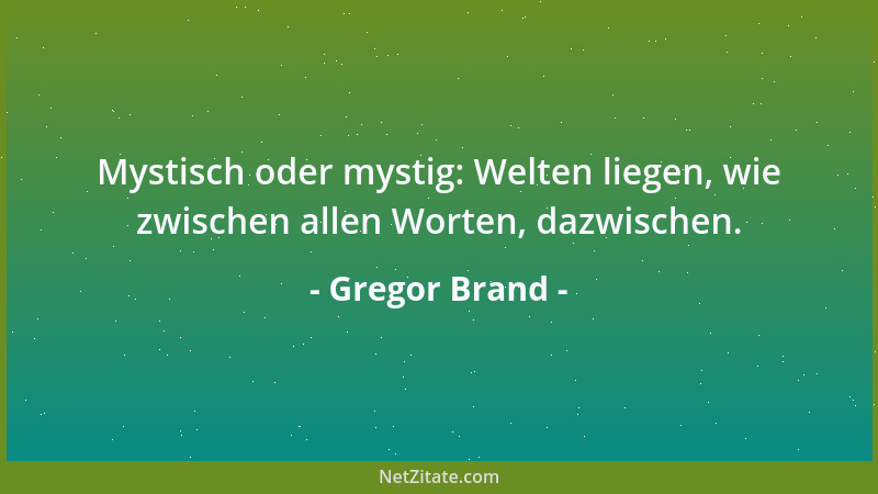 Gregor Brand - Mystisch oder mystig: Welten liegen, wie zwischen allen Worten, dazwischen....