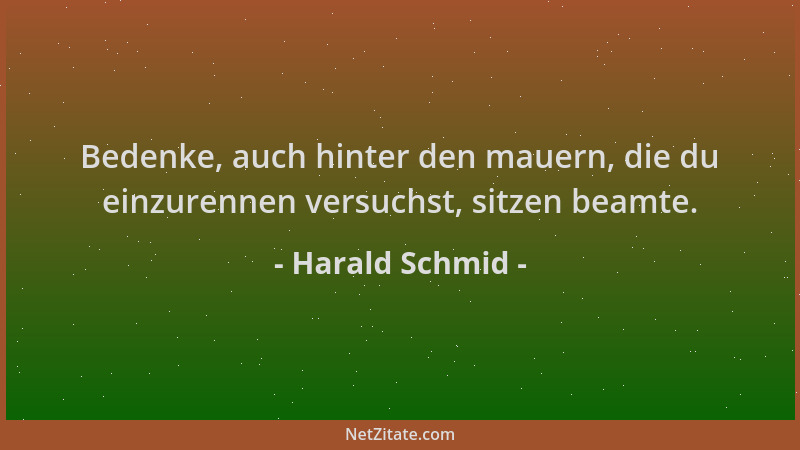 Harald Schmid - Bedenke, auch hinter den mauern, die du einzurennen versuchst, sitzen beamte....