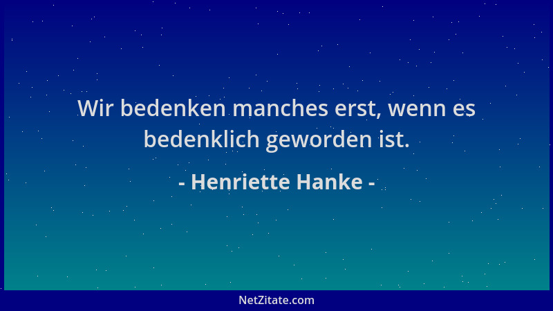 Henriette Hanke - Wir bedenken manches erst, wenn es bedenklich geworden ist....