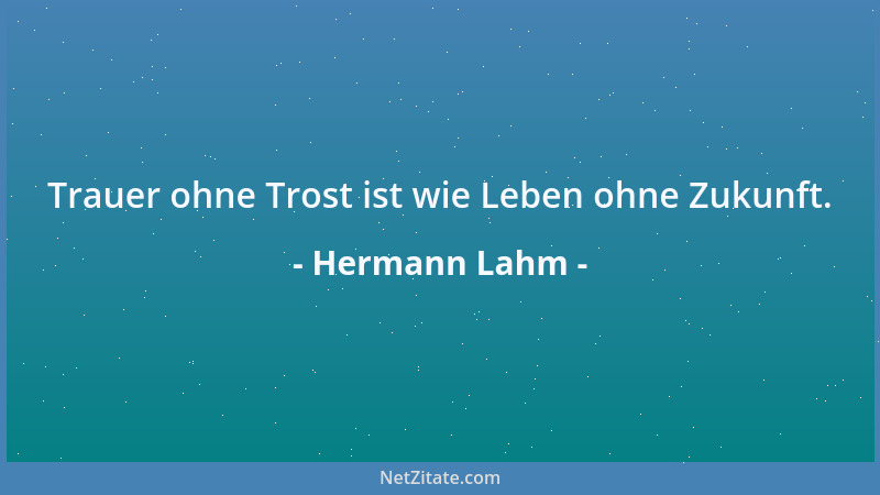 Hermann Lahm - Trauer ohne Trost ist wie Leben ohne Zukunft....