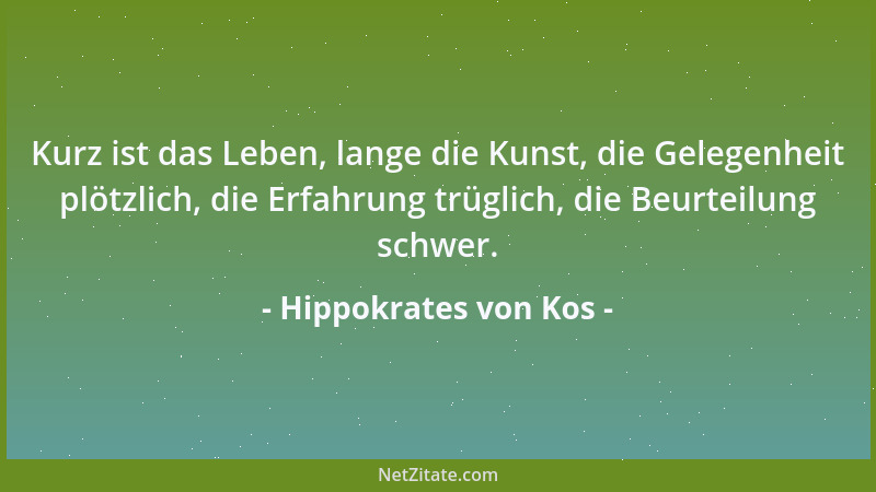 Hippokrates von Kos - Kurz ist das Leben, lange die Kunst, die Gelegenheit plötzlich, die Erfahrung trüglich, die Beurteilu...