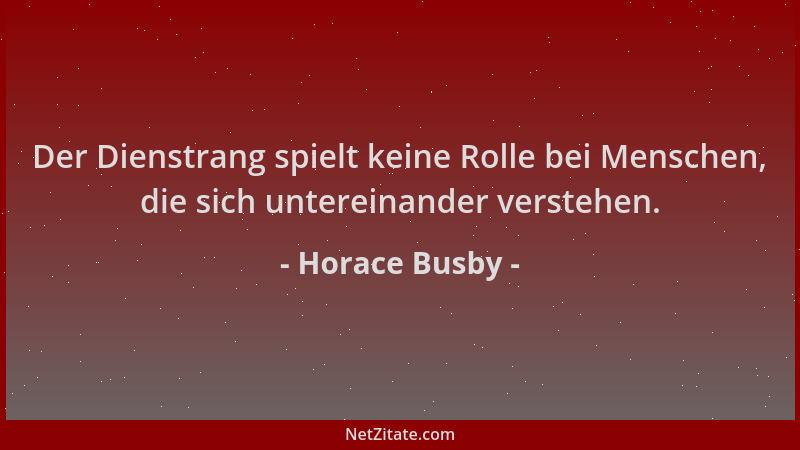 Horace Busby - Der Dienstrang spielt keine Rolle bei Menschen, die sich untereinander verstehen....