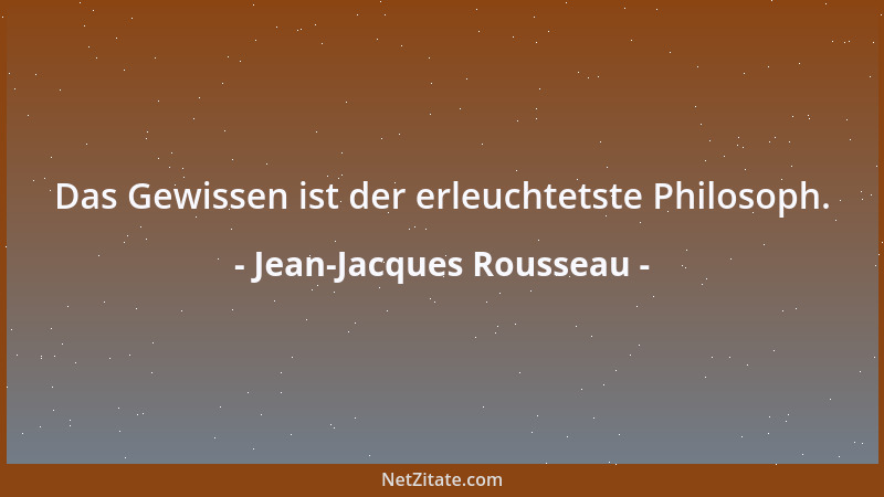 Jean-Jacques Rousseau - Das Gewissen ist der erleuchtetste Philosoph....