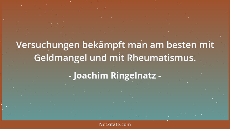 Joachim Ringelnatz - Versuchungen bekämpft man am besten mit Geldmangel und mit Rheumatismus....