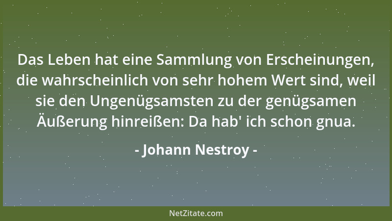 Johann Nestroy - Das Leben hat eine Sammlung von Erscheinungen, die wahrscheinlich von sehr hohem Wert sind, weil sie den U...