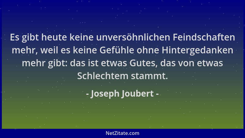 Joseph Joubert - Es gibt heute keine unversöhnlichen Feindschaften mehr, weil es keine Gefühle ohne Hintergedanken mehr gib...