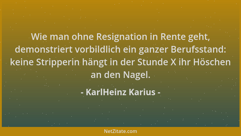 KarlHeinz Karius - Wie man ohne Resignation in Rente geht, demonstriert vorbildlich ein ganzer Berufsstand: keine Stripperi...