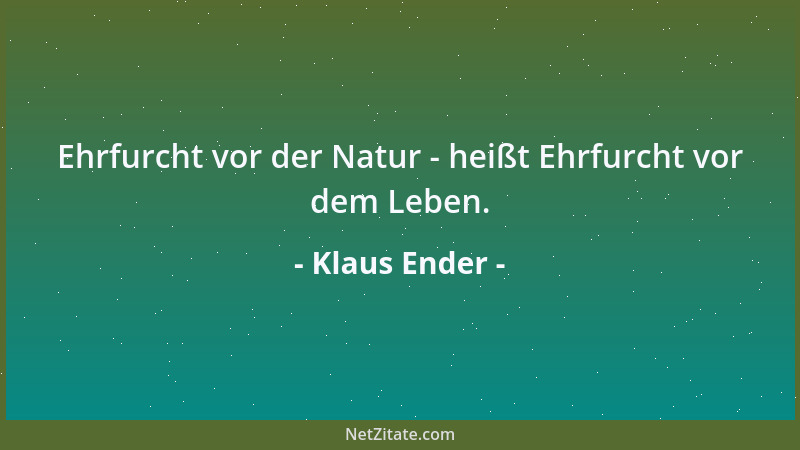 Klaus Ender - Ehrfurcht vor der Natur - heißt Ehrfurcht vor dem Leben....