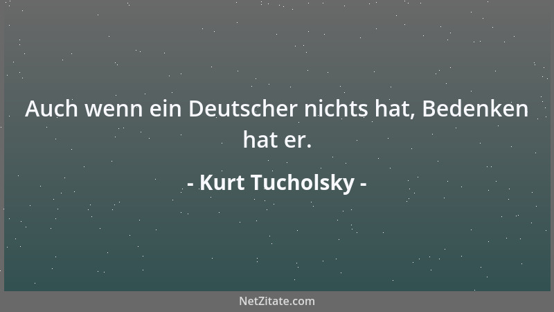 Kurt Tucholsky - Auch wenn ein Deutscher nichts hat, Bedenken hat er....