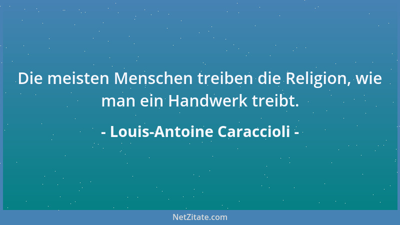 Louis-Antoine Caraccioli - Die meisten Menschen treiben die Religion, wie man ein Handwerk treibt....