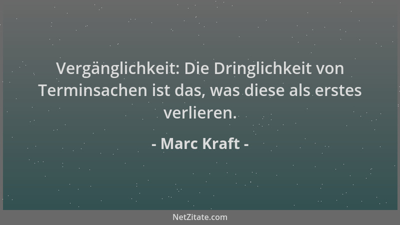 Marc Kraft - Vergänglichkeit: Die Dringlichkeit von Terminsachen ist das, was diese als erstes verlieren....