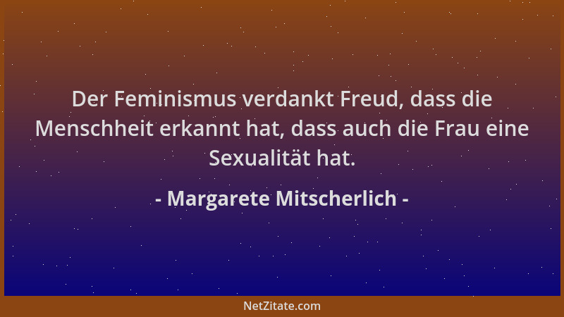 Margarete Mitscherlich - Der Feminismus verdankt Freud, dass die Menschheit erkannt hat, dass auch die Frau eine Sexualität...