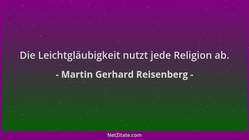 Martin Gerhard Reisenberg - Die Leichtgläubigkeit nutzt jede Religion ab....