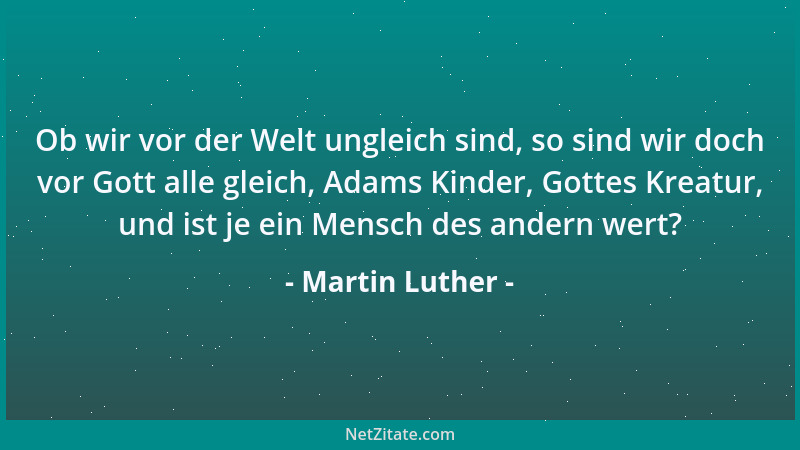 Martin Luther - Ob wir vor der Welt ungleich sind, so sind wir doch vor Gott alle gleich, Adams Kinder, Gottes Kreatur, und...