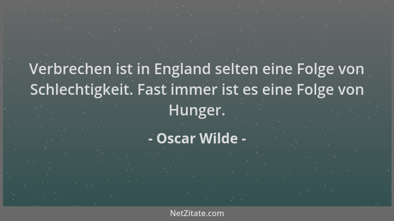 Oscar Wilde - Verbrechen ist in England selten eine Folge von Schlechtigkeit. Fast immer ist es eine Folge von Hunger....