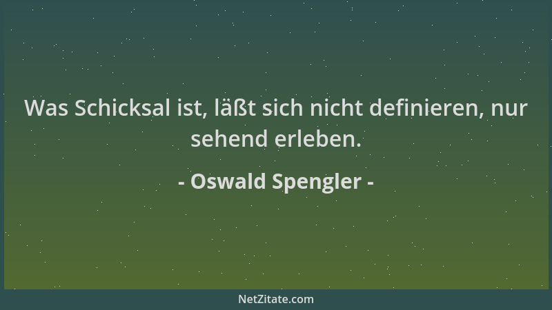 Oswald Spengler - Was Schicksal ist, läßt sich nicht definieren, nur sehend erleben....