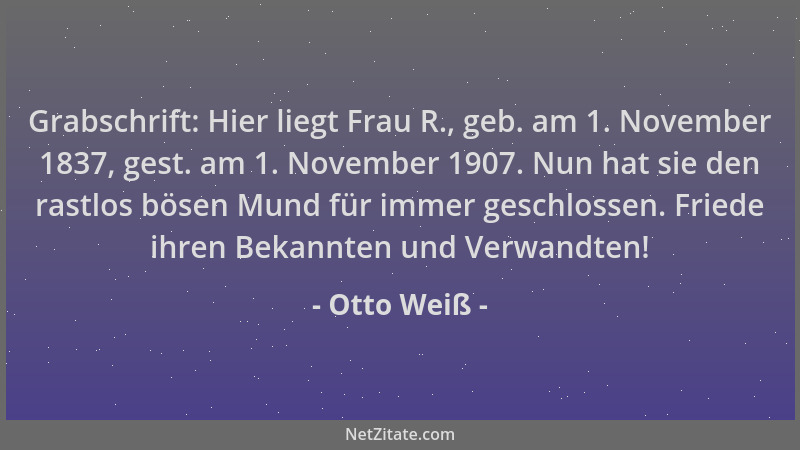Otto Weiß - Grabschrift: Hier liegt Frau R., geb. am 1. November 1837, gest. am 1. November 1907. Nun hat sie den rastlos b...