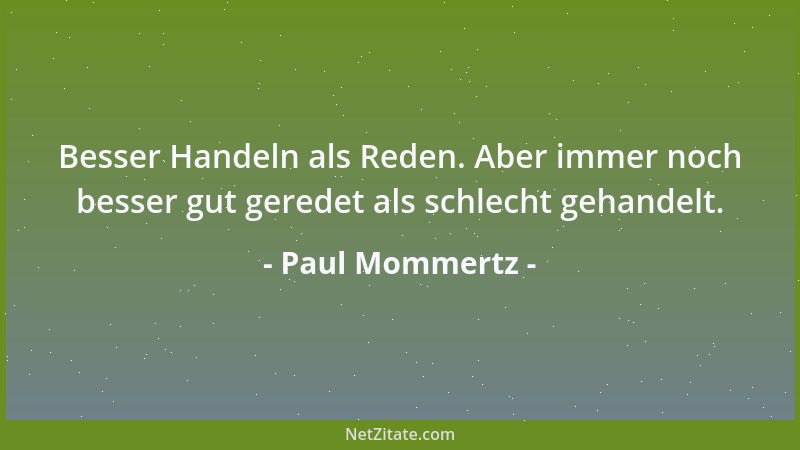Paul Mommertz - Besser Handeln als Reden. Aber immer noch besser gut geredet als schlecht gehandelt....