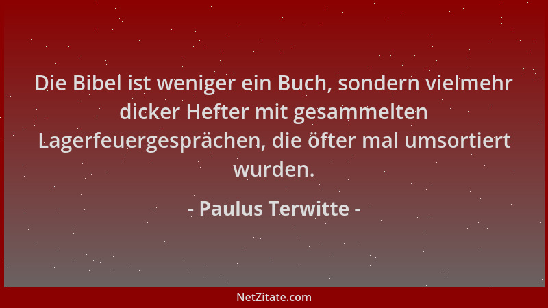 Paulus Terwitte - Die Bibel ist weniger ein Buch, sondern vielmehr dicker Hefter mit gesammelten Lagerfeuergesprächen, die...