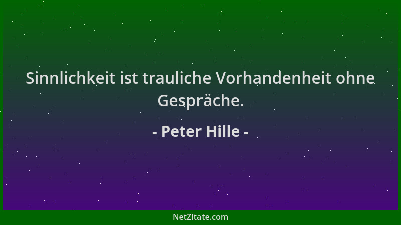 Peter Hille - Sinnlichkeit ist trauliche Vorhandenheit ohne Gespräche....