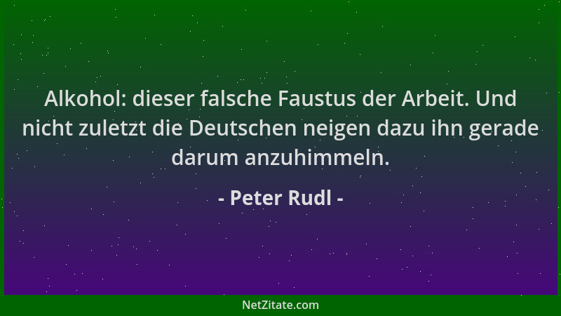 Peter Rudl - Alkohol: dieser falsche Faustus der Arbeit. Und nicht zuletzt die Deutschen neigen dazu ihn gerade darum anzuh...