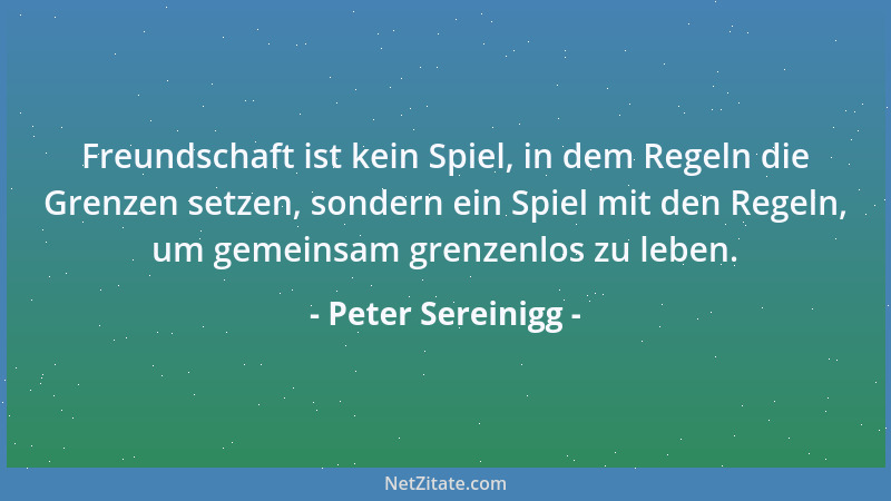 Peter Sereinigg - Freundschaft ist kein Spiel, in dem Regeln die Grenzen setzen, sondern ein Spiel mit den Regeln, um gemei...