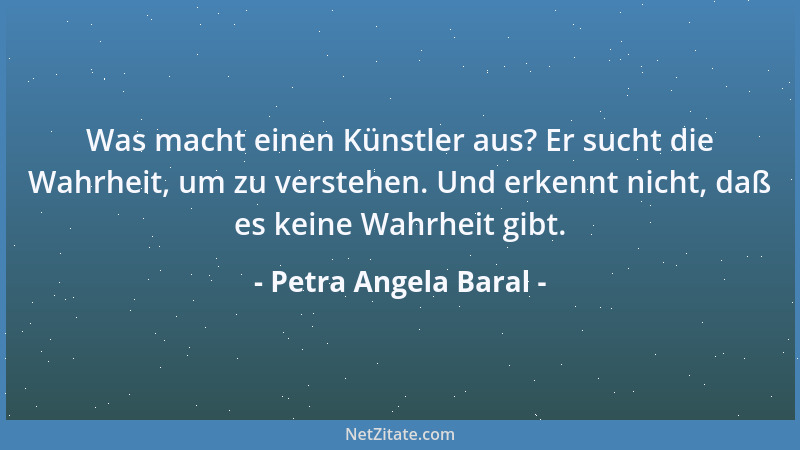 Petra Angela Baral - Manche Leute haben eine überkommene Vorstellung, was ein Künstler für sie ausmacht, danach muss der Me...