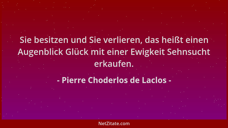 Pierre Choderlos de Laclos - Sie besitzen und Sie verlieren, das heißt einen Augenblick Glück mit einer Ewigkeit Sehnsucht...