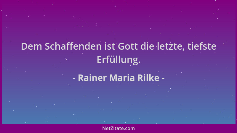 Rainer Maria Rilke - Dem Schaffenden ist Gott die letzte, tiefste Erfüllung....