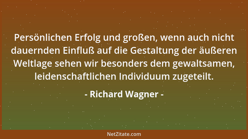 Richard Wagner - Persönlichen Erfolg und großen, wenn auch nicht dauernden Einfluß auf die Gestaltung der äußeren Weltlage...