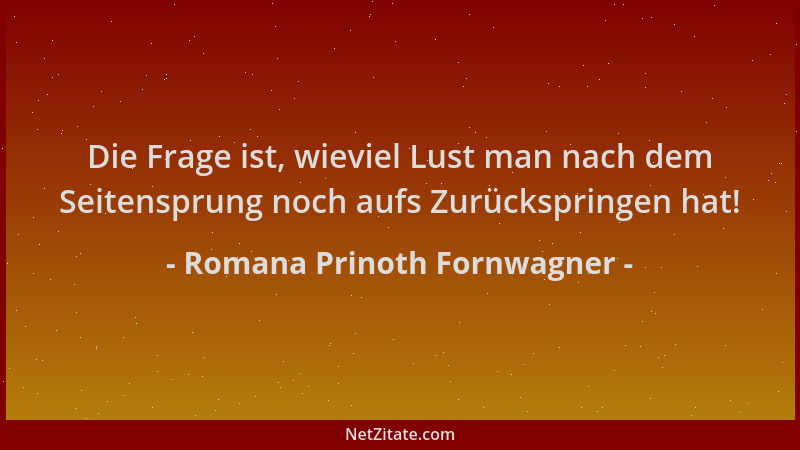 Romana Prinoth Fornwagner - Die Frage ist, wieviel Lust man nach dem Seitensprung noch aufs Zurückspringen hat!...