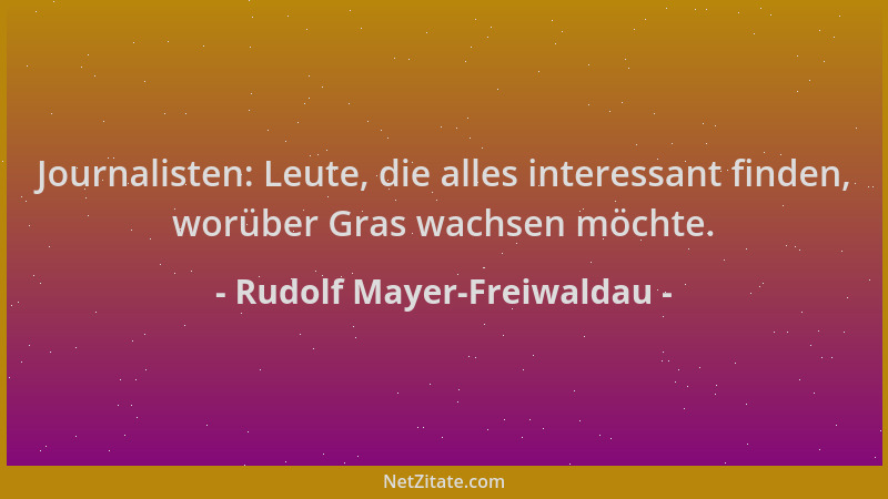 Rudolf Mayer-Freiwaldau - Journalisten: Leute, die alles interessant finden, worüber Gras wachsen möchte....