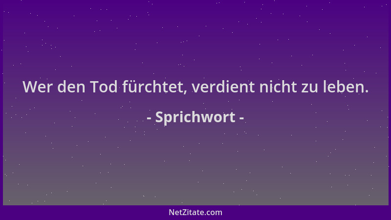 Sprichwort - Wer den Tod fürchtet, verdient nicht zu leben....