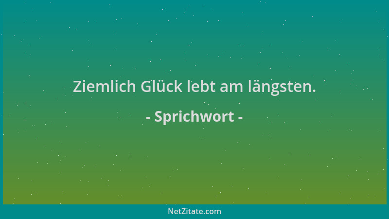 Sprichwort - Ziemlich Glück lebt am längsten....