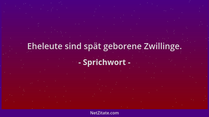 Sprichwort - Eheleute sind spät geborene Zwillinge....