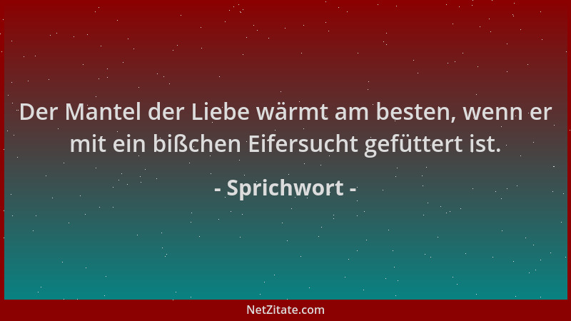 Sprichwort - Der Mantel der Liebe wärmt am besten, wenn er mit ein bißchen Eifersucht gefüttert ist....
