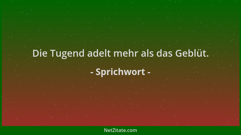 Sprichwort - Die Tugend adelt mehr als das Geblüt....