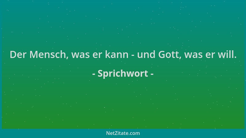 Sprichwort - Der Mensch, was er kann - und Gott, was er will....