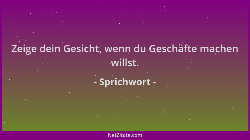 Sprichwort - Zeige dein Gesicht, wenn du Geschäfte machen willst....