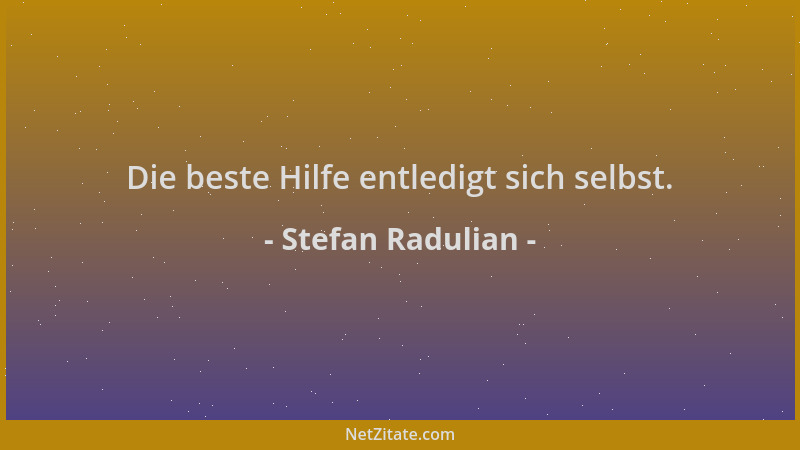 Stefan Radulian - Die beste Hilfe entledigt sich selbst....