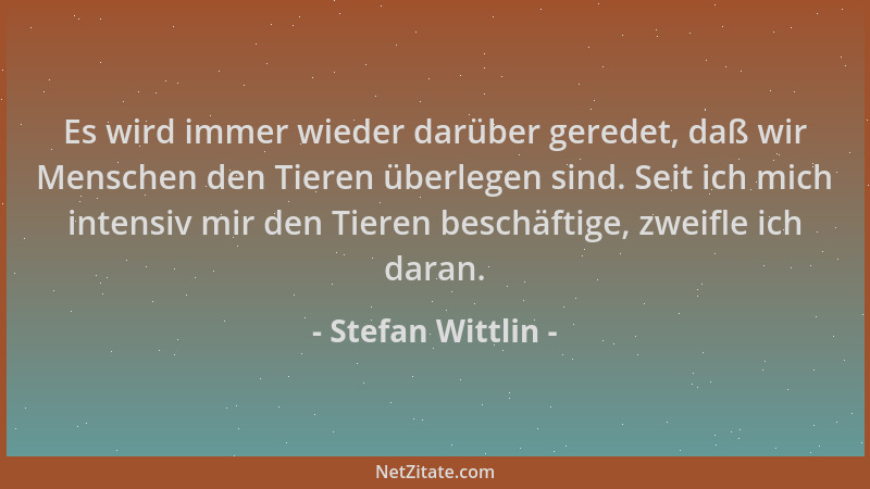 Stefan Wittlin - Es wird immer wieder darüber geredet, daß wir Menschen den Tieren überlegen sind. Seit ich mich intensiv m...