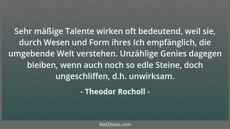Theodor Rocholl - Sehr mäßige Talente wirken oft bedeutend, weil sie, durch Wesen und Form ihres Ich empfänglich, die umgeb...