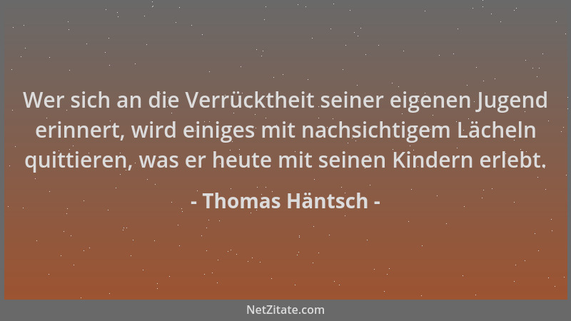 Thomas Häntsch - Wer sich an die Verrücktheit seiner eigenen Jugend erinnert, wird einiges mit nachsichtigem Lächeln quitti...