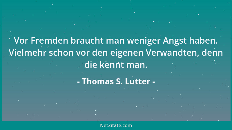 Thomas S. Lutter - Vor Fremden braucht man weniger Angst haben. Vielmehr schon vor den eigenen Verwandten, denn die kennt m...